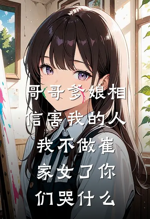 哥哥爹娘相信害我的人，我不做崔家女了你们哭什么