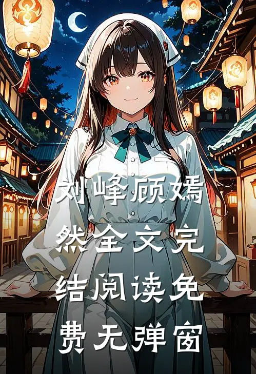 刘峰顾嫣然全文完结阅读免费无弹窗