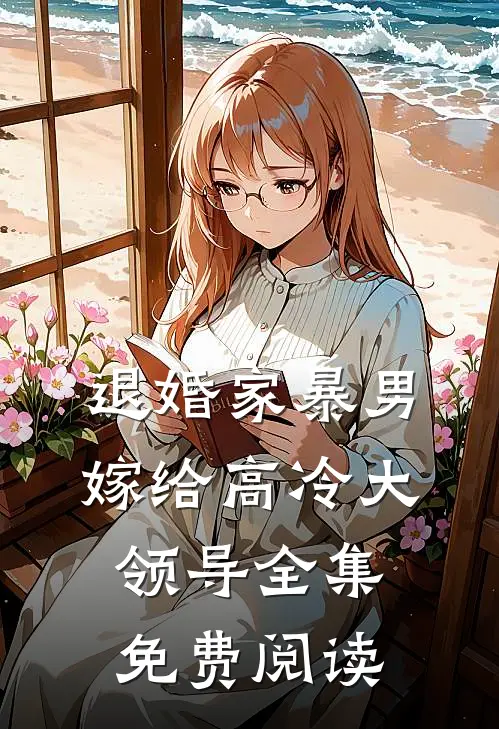 退婚家暴男嫁给高冷大领导全集免费阅读