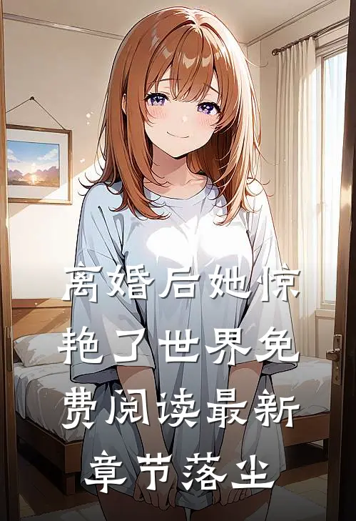 离婚后她惊艳了世界免费阅读最新章节落尘
