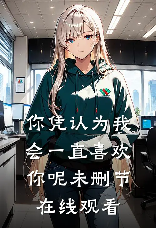 你凭认为我会一直喜欢你呢未删节在线观看