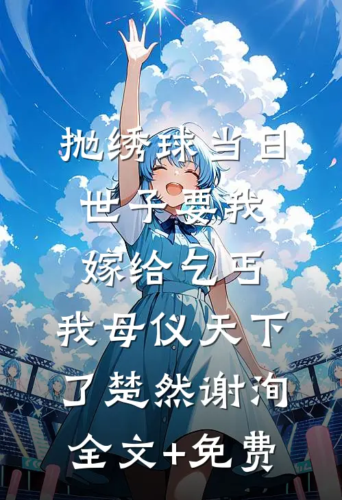 抛绣球当日世子要我嫁给乞丐，我母仪天下了楚然谢洵全文+免费