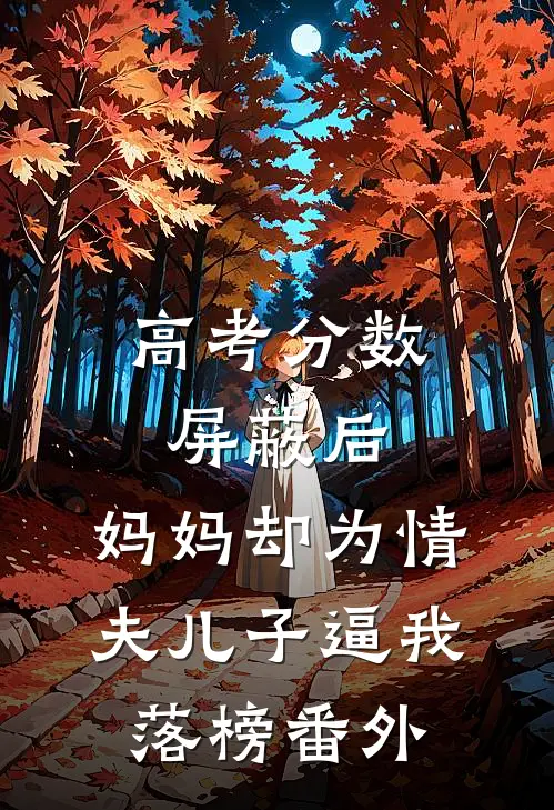 高考分数屏蔽后，妈妈却为情夫儿子逼我落榜番外