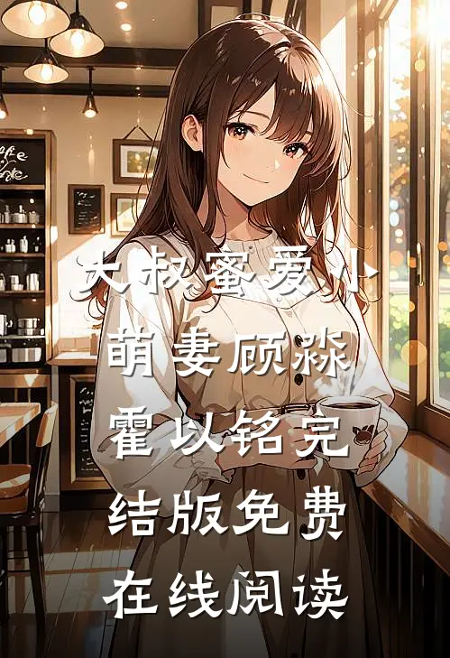 大叔蜜爱小萌妻顾淼霍以铭完结版免费在线阅读