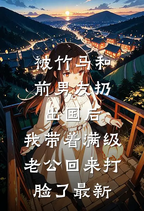 被竹马和前男友扔出国后，我带着满级老公回来打脸了最新