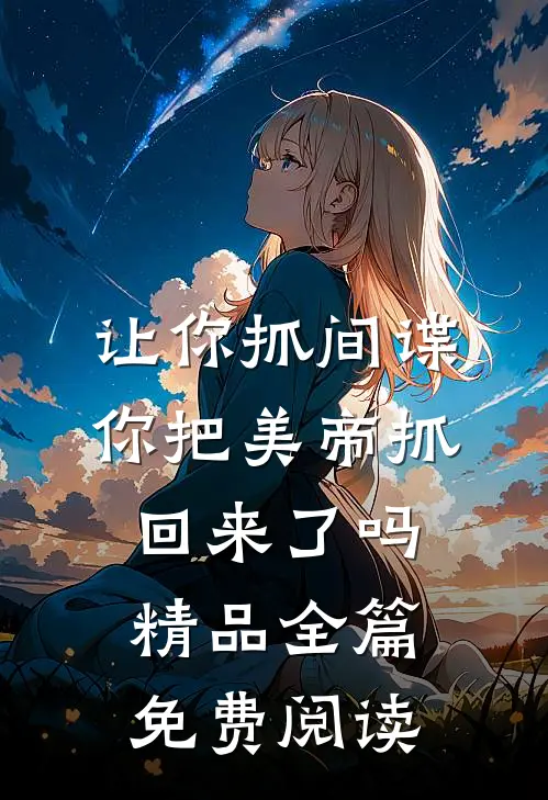 让你抓间谍,你把美帝抓回来了吗精品全篇免费阅读