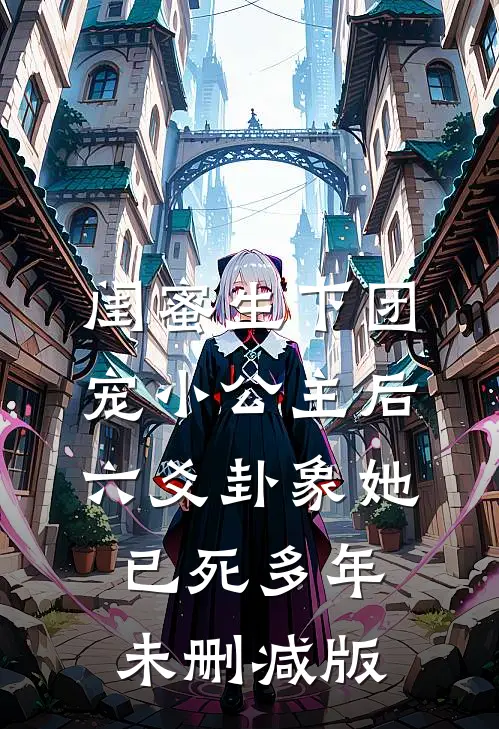闺蜜生下团宠小公主后，六爻卦象她已死多年未删减版