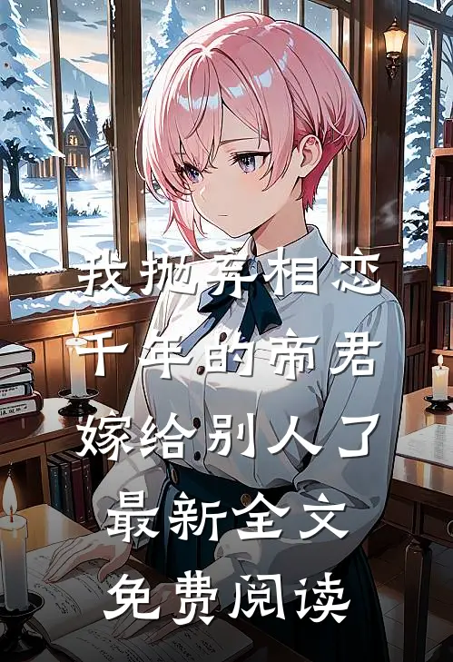 我抛弃相恋千年的帝君嫁给别人了最新全文免费阅读