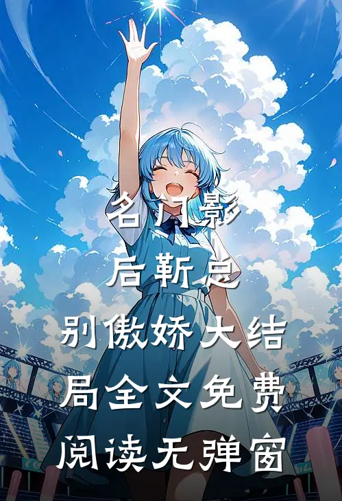 名门影后靳总,别傲娇大结局全文免费阅读无弹窗