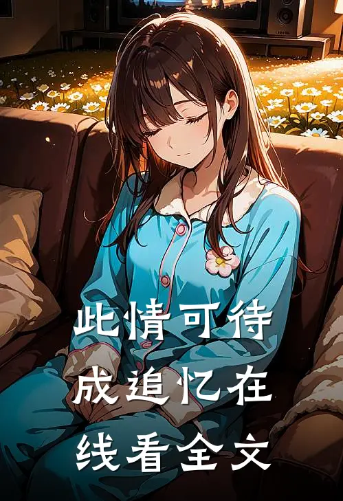 此情可待成追忆在线看全文