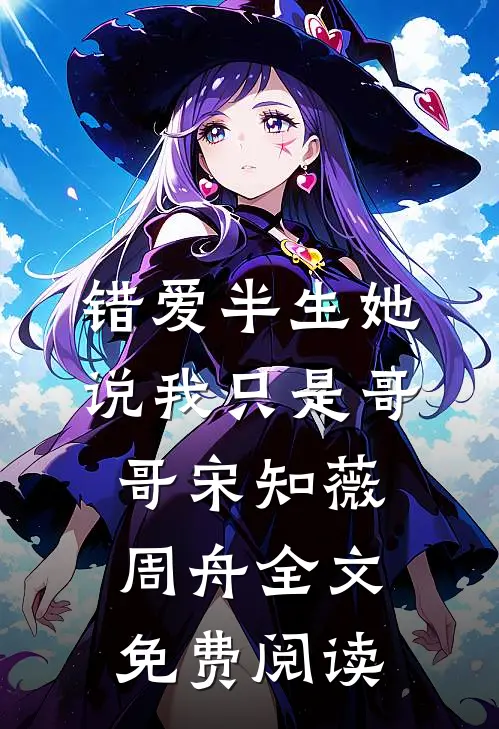 错爱半生她说我只是哥哥宋知薇周舟全文免费阅读