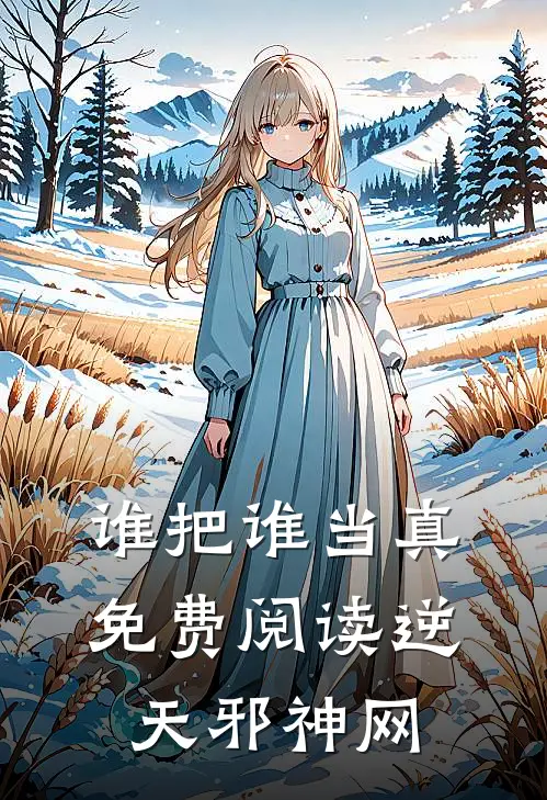 谁把谁当真免费阅读逆天邪神网