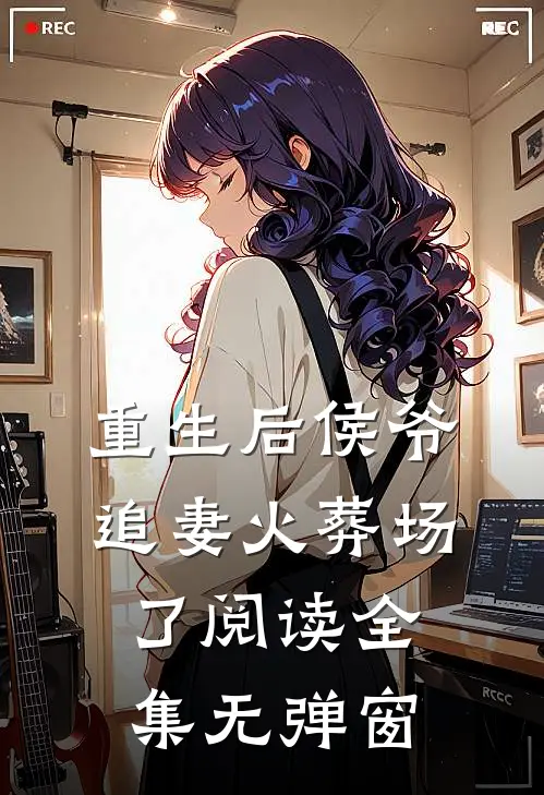 重生后侯爷追妻火葬场了阅读全集无弹窗