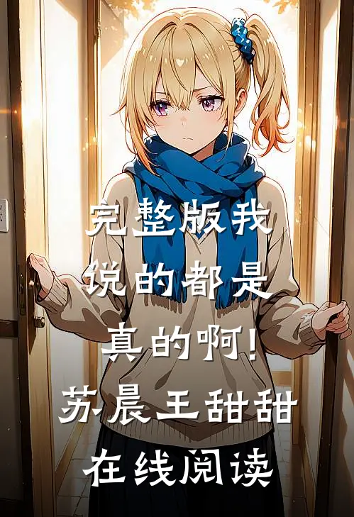 完整版我说的都是真的啊!苏晨王甜甜在线阅读