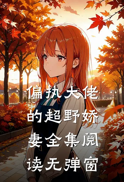 偏执大佬的超野娇妻全集阅读无弹窗