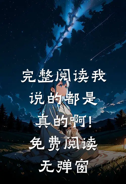 完整阅读我说的都是真的啊!免费阅读无弹窗