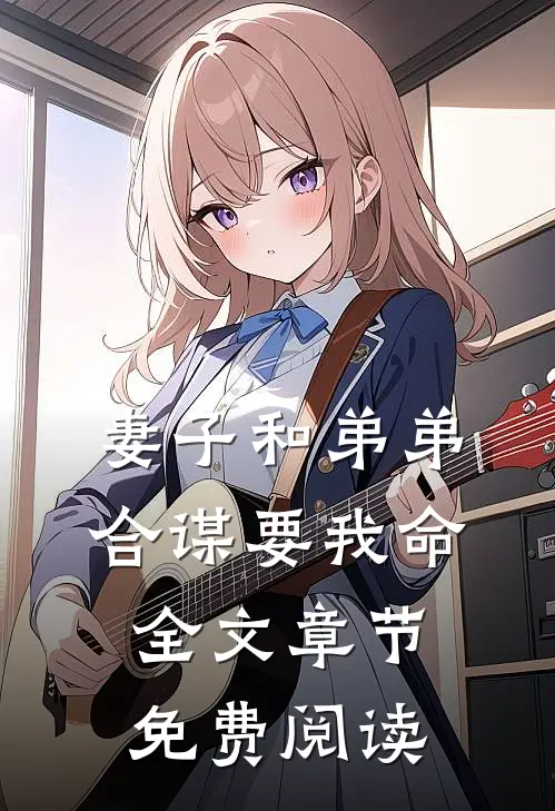 妻子和弟弟合谋要我命全文章节免费阅读