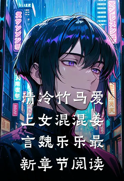 清冷竹马爱上女混混姜言魏乐乐最新章节阅读