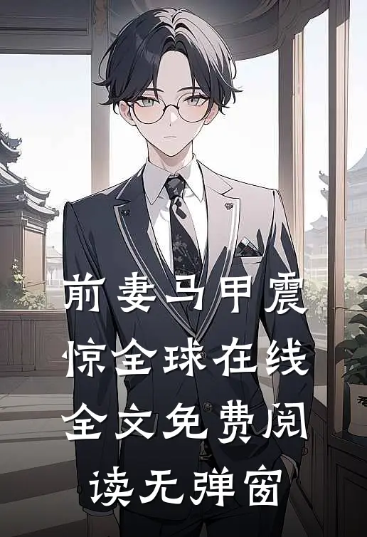 前妻马甲震惊全球在线全文免费阅读无弹窗