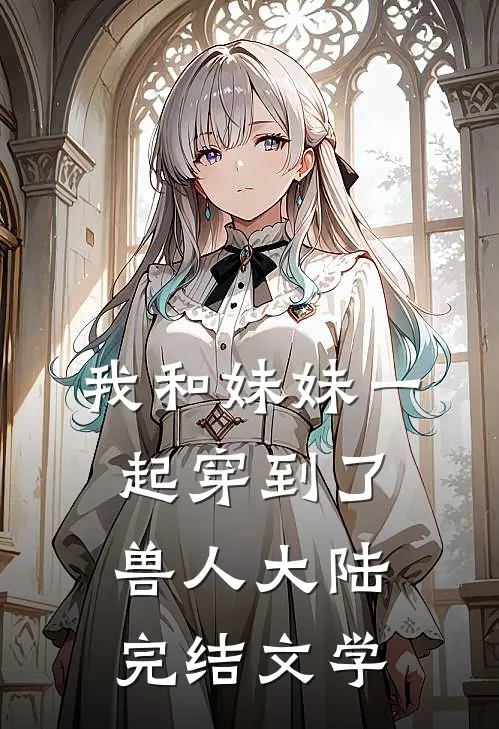 我和妹妹一起穿到了兽人大陆完结文学