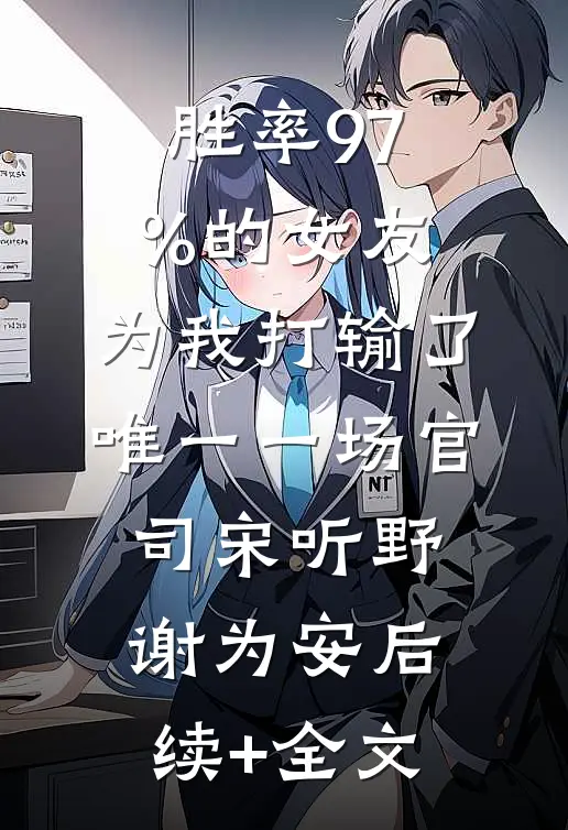 胜率97%的女友，为我打输了唯一一场官司宋听野谢为安后续+全文