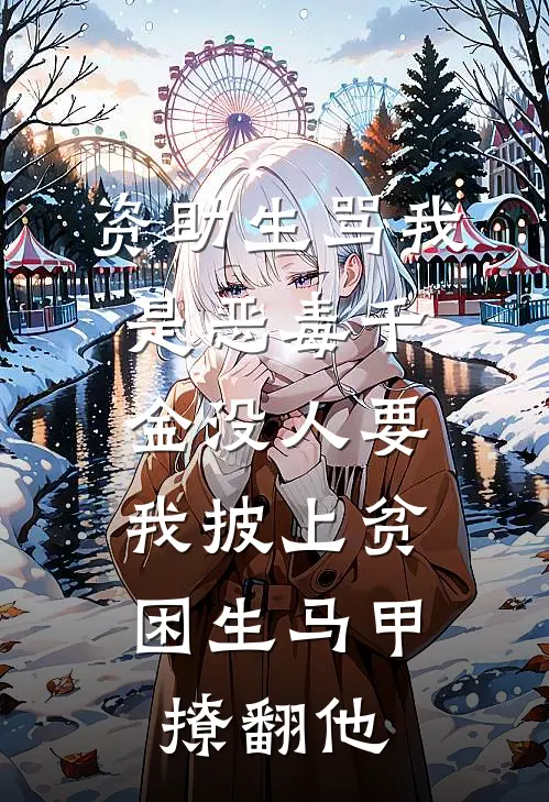 资助生骂我是恶毒千金没人要，我披上贫困生马甲撩翻他