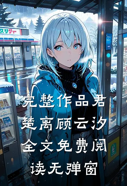 完整作品君楚离顾云汐全文免费阅读无弹窗