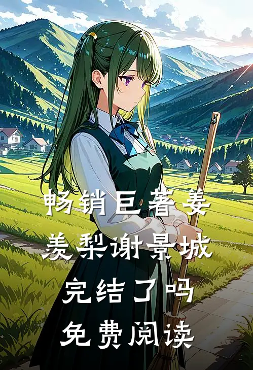 畅销巨著姜羡梨谢景城完结了吗免费阅读