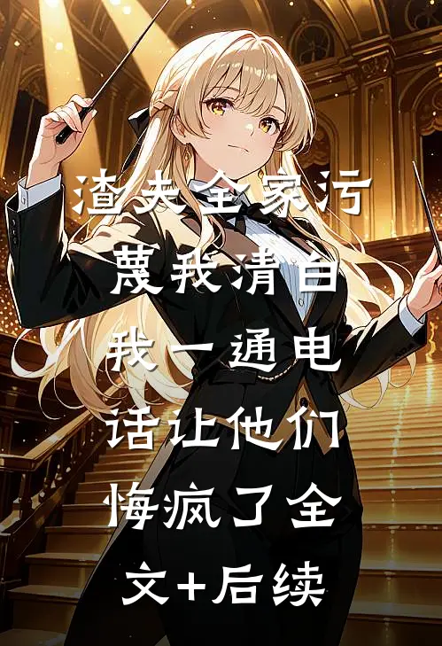 渣夫全家污蔑我清白，我一通电话让他们悔疯了全文+后续