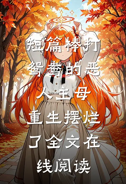 短篇棒打鸳鸯的恶人主母,重生摆烂了全文在线阅读