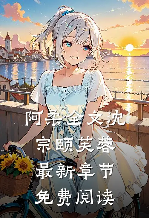 阿柔全文沈宗颐芙蓉最新章节免费阅读