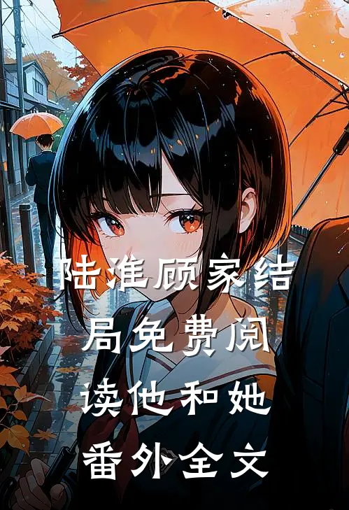 陆淮顾家结局免费阅读他和她番外全文