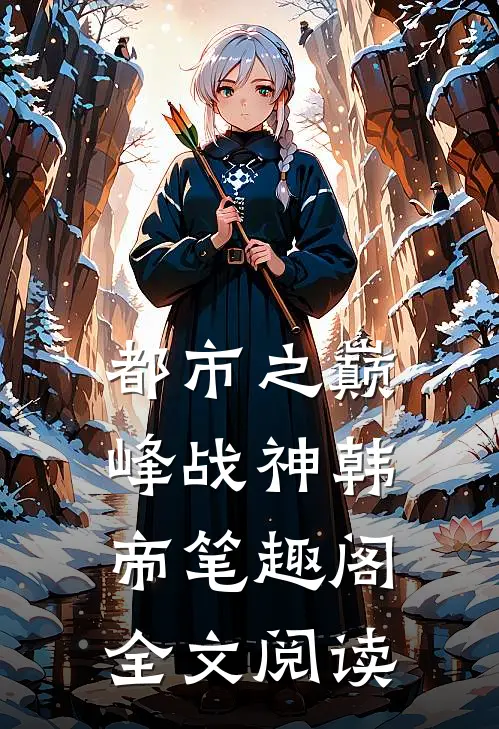 都市之巅峰战神韩帝笔趣阁全文阅读