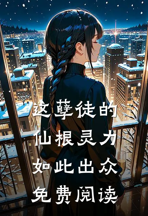 这孽徒的仙根灵力如此出众免费阅读