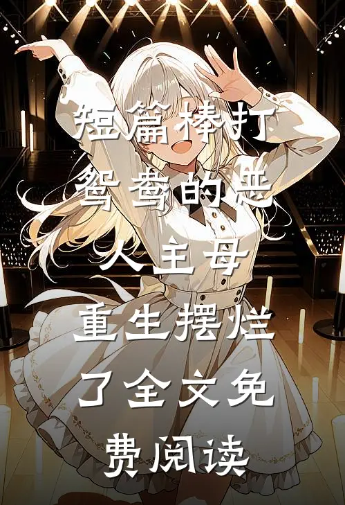 短篇棒打鸳鸯的恶人主母,重生摆烂了全文免费阅读
