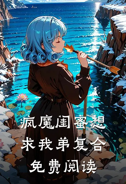 疯魔闺蜜想求我弟复合免费阅读