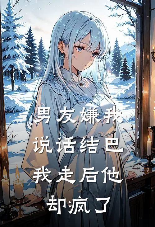 男友嫌我说话结巴，我走后他却疯了