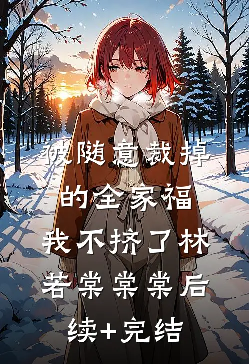 被随意裁掉的全家福，我不挤了林若棠棠棠后续+完结