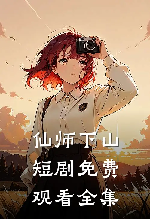 仙师下山短剧免费观看全集
