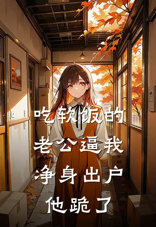 吃软饭的老公逼我净身出户，他跪了