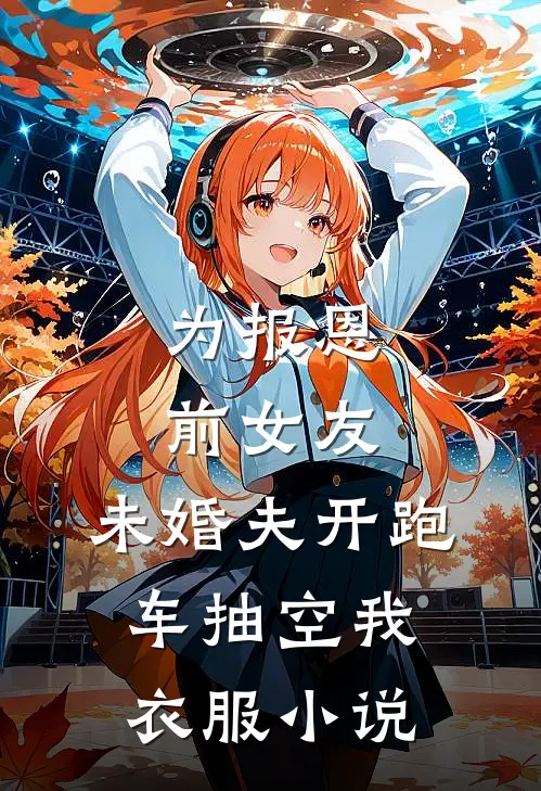 为报恩前女友，未婚夫开跑车抽空我衣服小说