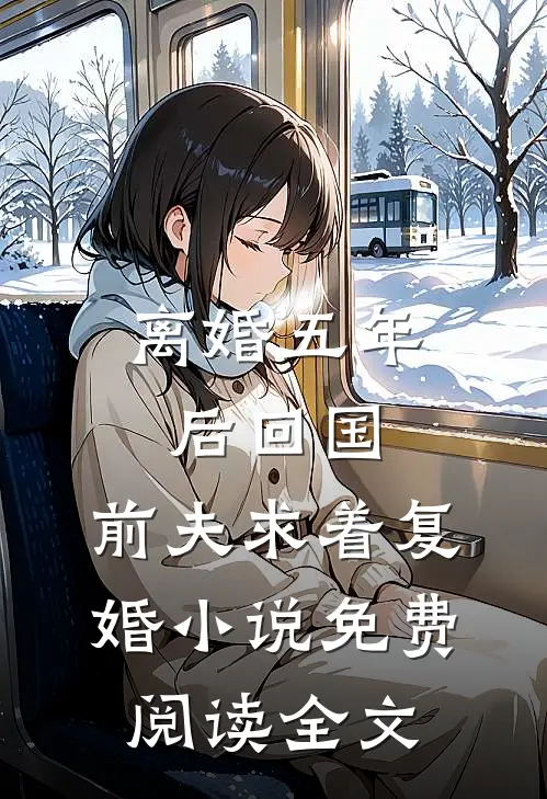 离婚五年后回国，前夫求着复婚小说免费阅读全文