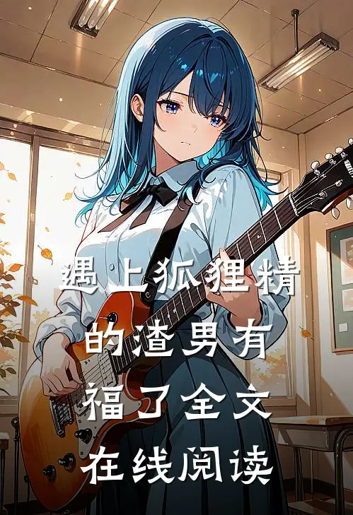 遇上狐狸精的渣男有福了全文在线阅读