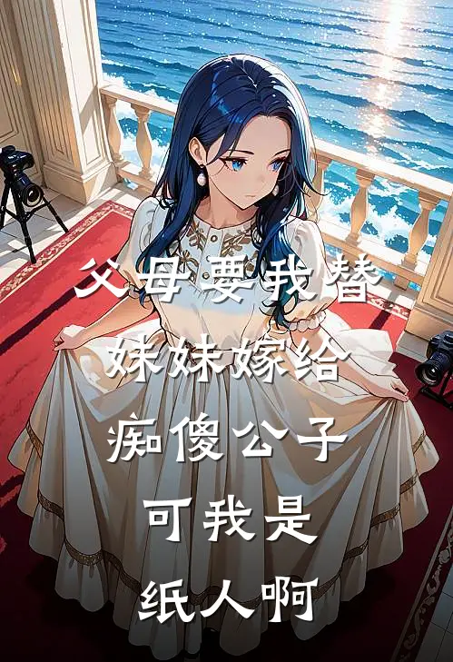 父母要我替妹妹嫁给痴傻公子，可我是纸人啊