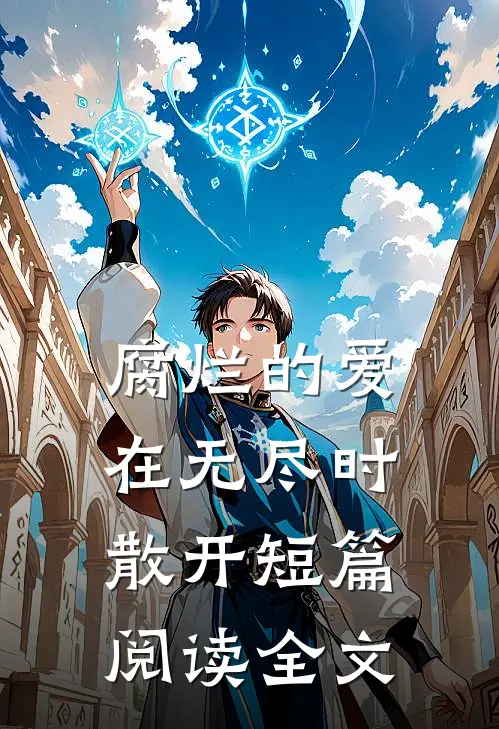 腐烂的爱在无尽时散开短篇阅读全文