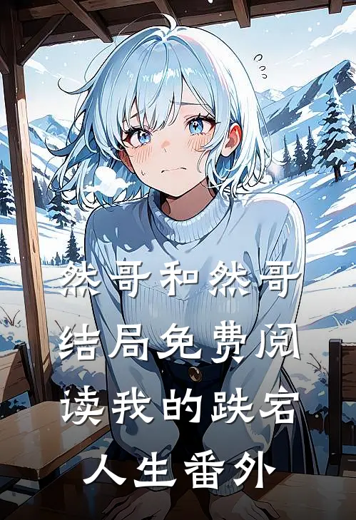 然哥和然哥结局免费阅读我的跌宕人生番外