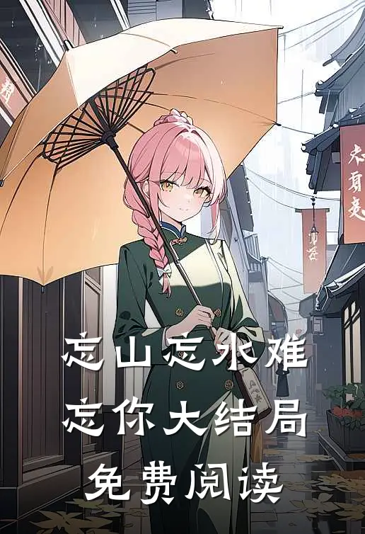 忘山忘水难忘你大结局免费阅读
