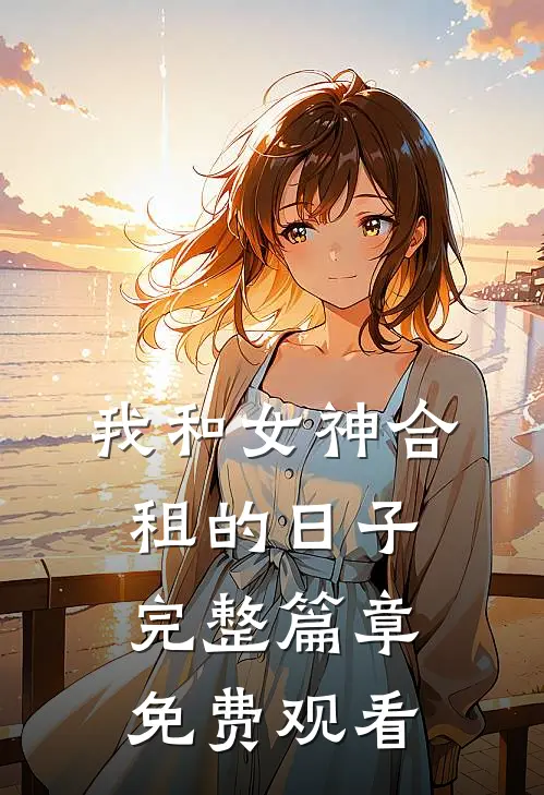 我和女神合租的日子完整篇章免费观看