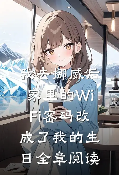 我去挪威后，家里的WiFi密码改成了我的生日全章阅读