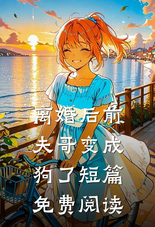 离婚后前夫哥变成狗了短篇免费阅读